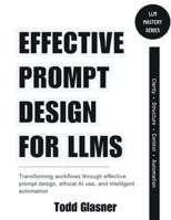 Effective Prompt Design for LLMs: Transforming Workflows Through Effective Prompt Design, Ethical AI Use, and Intelligent Automation B0G3KJVTJH Book Cover