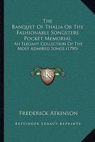 The Banquet Of Thalia Or The Fashionable Songsters Pocket Memorial: An Elegant Collection Of The Most Admired Songs 1120029783 Book Cover