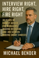 Interview Right, Hire Right, Fire Right: 30 Years of Honest Advice for Managers Making Decisions and Job Seekers Making Smart Choices B0GJZQJTW1 Book Cover