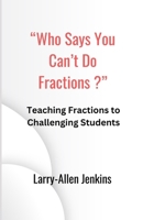 "Who Says You Can't Do Fractions?": Teaching Fractions to Challenging Students B0CTMW28K3 Book Cover