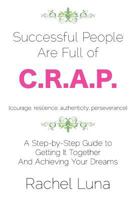 Successful People are Full of C.R.A.P.: A Step-by-Step Guide to Getting it Together And Achieving Your Dreams 1463655401 Book Cover