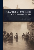 A Baptist Church, The Christian's Home 102450218X Book Cover