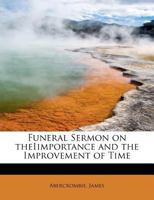 Funeral Sermon on the Importance and the Improvement of Time: Preached in St. Peter's Church, Philadelphia, November 13, 1814 in Compliance With the Desire Expressed by the Late Anthony Fothergill, M. 1176615319 Book Cover