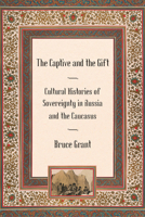 The Captive and the Gift: Cultural Histories of Sovereignty in Russia and the Caucasus (Culture and Society After Socialism) 0801475414 Book Cover