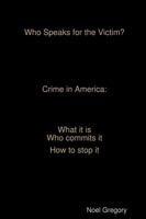 Who Speaks for the Victim? Crime in America What It Is Who Commits It How to Stop It 136566323X Book Cover