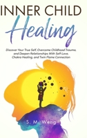 Inner Child Healing: Discover Your True Self, Overcome Childhood Trauma, and Deepen Relationships With Self-Love, Chakra Healing, and Twin Flame Connection B0CP5151D2 Book Cover