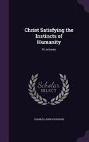 Christ Satisfying the Instincts of Humanity: 8 Lectures 1147108188 Book Cover