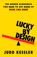 Lucky by Design: Mastering the Hidden Economics of Who Gets What (When There Isn’t Enough for Everyone) 0316566829 Book Cover