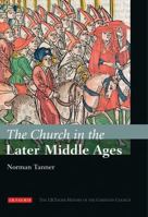 The Church in the Later Middle Ages: The I.B.Tauris History of the Christian Church (The I.B. Tauris History of the Christian Church) 1845114388 Book Cover