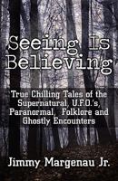 Seeing Is Believing: True Chilling Tales of the Supernatural, U.F.O.'s, Paranormal, Folklore and Ghostly Encounters 1456077902 Book Cover
