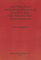 Later Village Period Settlement Development in the Karun River Basin, Upper Khuzestan Plain, Greater Susiana, Iran 1407309323 Book Cover