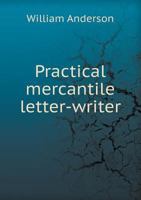 Practical Mercantile Letter-Writer...: Containing Proforma Invoices, Account Sales, Bill of Lading, and Bills of Exchange, Also an Explanation of the German Chain Rule 1286031028 Book Cover