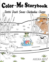 Color-Me Storybook Dotti Duck Saves Chickadee Chops: A Fun Color-and-Read Storybook for Kids (Arilka Art) 176366516X Book Cover