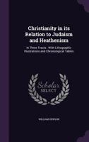 Christianity in its Relation to Judaism and Heathenism: In Three Tracts: With Lithographic Illustrations and Chronological Tables 1347393005 Book Cover