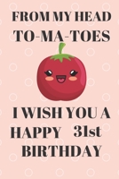 FROM MY HEAD TO-MA-TOES I WISH YOU A HAPPY31st Birthday: Funny 31st Birthday Gift tomatoe Pun Journal / Notebook / Diary (6 x 9 - 110 Blank Lined Pages) 1692571613 Book Cover