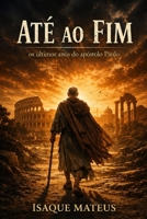 Até ao fim: Os últimos anos do Apóstolo Paulo (Portuguese Edition) B0GZ4S5N39 Book Cover