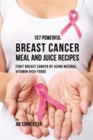 107 Powerful Breast Cancer Meal and Juice Recipes: Fight Breast Cancer by Using Natural Vitamin-Rich Foods 1977734219 Book Cover