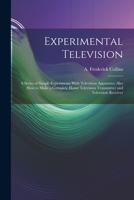 Experimental television;: A series of simple experiments with television apparatus; also how to make a complete home television transmitter and television receiver, 1021520845 Book Cover