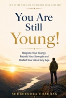 You Are Still Young!: Reignite Your Energy, Rebuild Your Strength, and Restart Your Life at Any Age B0GYLTPWWC Book Cover