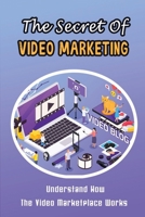 The Secret Of Video Marketing: Understand How The Video Marketplace Works B09ZFBK8XV Book Cover