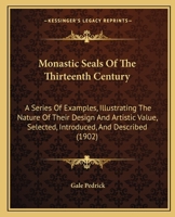 Monastic Seals Of The Thirteenth Century: A Series Of Examples, Illustrating The Nature Of Their Design And Artistic Value, Selected, Introduced, And Described 1437075819 Book Cover