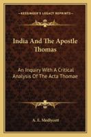 India And The Apostle Thomas: An Inquiry With A Critical Analysis Of The Acta Thomae 1163102490 Book Cover