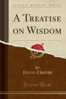 A Treatise on Wisdom (Classic Reprint) 0259408646 Book Cover