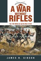 A War without Rifles: The 1792 Militia Act and the War of 1812 1480832456 Book Cover