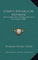 Colby's Naturliche Methode: Um Sicher Und Schnell Deutsch Zu Lernen (1889) 1168082633 Book Cover