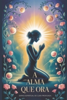 A Alma que Ora - Diário Espiritual de Cura Profunda: Cura para o Corpo Físico, o Emocional, a Alma, a Mente e as Relações (Portuguese Edition) B0FJ65GQGW Book Cover