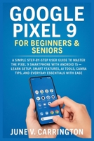 GOOGLE PIXEL 9 FOR BEGINNERS & SENIORS: A Simple Step-by-Step User Guide to Master the Pixel 9 Smartphone with Android 15 — Learn Setup, Smart ... Tips, and Everyday Essentials with Ease B0FFTLQ43H Book Cover