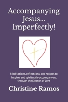 Accompanying Jesus...Imperfectly!: Meditations, reflections, and recipes to inspire, and spiritually accompany us, through the Season of Lent B0CTKT5SM5 Book Cover