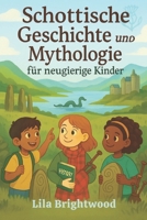 Schottische Geschichte und Mythologie für neugierige Kinder: Mutige Legenden, keltische Traditionen, alte Folklore und Heldengeschichten aus den ... Kinder von 6 bis 12 Jahren (German Edition) B0FD353BYX Book Cover
