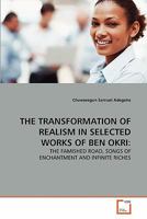 THE TRANSFORMATION OF REALISM IN SELECTED WORKS OF BEN OKRI:: THE FAMISHED ROAD, SONGS OF ENCHANTMENT AND INFINITE RICHES 3639339169 Book Cover