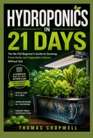 Hydroponics In 21 Days: The No-Fail Beginner's Guide to Growing Fresh Herbs and Vegetables Indoors Without Soil B0HGLXGPMT Book Cover