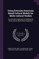 Using Estonian/American Based Culture Models for Multi-cultural Studies: An Innovative Approach to Studying the Multi-cultural, Multi-ethnic Experienc 1378255895 Book Cover