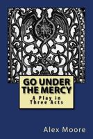 Go Under the Mercy: A Play In Three Acts 1978145837 Book Cover