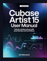 Cubase Artist 15 User Manual: Unlock Creative Power with Essential Tips and Workflows (Audio Mastery Guides) B0G6YLSVPC Book Cover