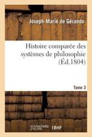 Histoire Compara(c)E Des Systa]mes de Philosophie. Tome 3: , Relativement Aux Principes Des Connaissances Humaines 2012666051 Book Cover