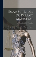 Essais Sur l'Id�e Du Parfait Magistrat, Ou l'On Fait Voir Une Partie Des Obligations Des Juges (Classic Reprint) 101836286X Book Cover