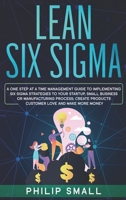Lean Six Sigma: A One Step At A Time Management Guide to Implementing Six Sigma Strategies to your Startup, Small Business Or Manufacturing Process. Create Products Customer Love And Make More Money 1801928703 Book Cover