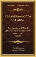 A Model Pastor Of The Old School. Recollections Of The Rev. D. Johnston And The Parish Of North Leith 1022382853 Book Cover