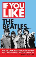 If You Like the Beatles...: Here Are Over 200 Bands, Films, Records and Other Oddities That You Will Love 1617130184 Book Cover