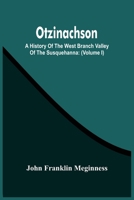 Otzinachson: A History Of The West Branch Valley Of The Susquehanna: Its First Settlement, Privations Endured By The Early Pioneers 9354486827 Book Cover