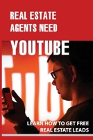 Real Estate Agents Need Youtube: Learn How To Get Free Real Estate Leads: Creative Real Estate Videos B08XYQNQK8 Book Cover