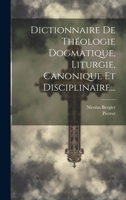 Dictionnaire De Théologie Dogmatique, Liturgie, Canonique Et Disciplinaire... 1021831840 Book Cover