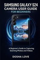 SAMSUNG GALAXY S24 CAMERA USER GUIDE FOR BEGINNERS: A Beginner’s Guide to Capturing Stunning Photos and Videos (Golden Guidebooks for Beginners and Seniors) B0G3NB3KSQ Book Cover