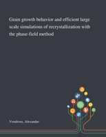 Grain Growth Behavior and Efficient Large Scale Simulations of Recrystallization With the Phase-field Method 1013281462 Book Cover