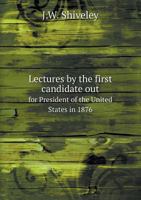 Lectures by the First Candidate Out for President of the United States in 1876 1014070074 Book Cover