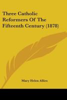 Three Catholic Reformers of the Fifteenth Century [St. Vincent Ferrer, St. Bernardino of Sienna, and St. John Capistrano] 1013895991 Book Cover